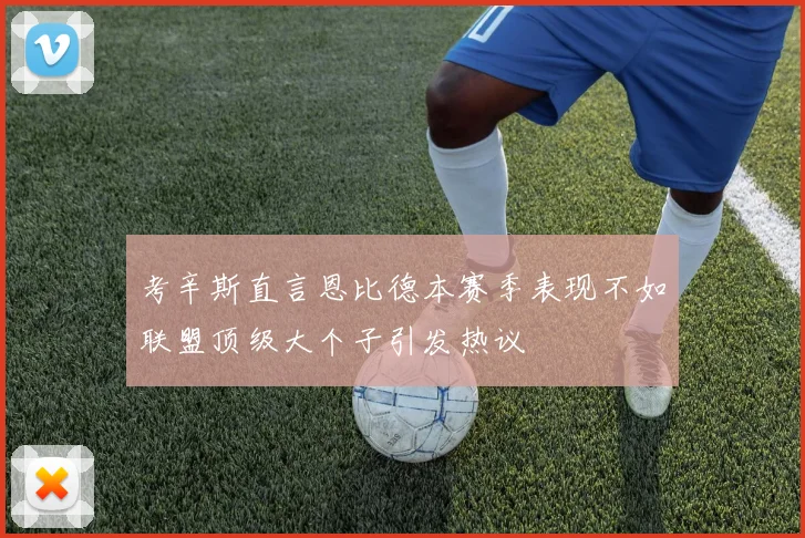 考辛斯直言恩比德本赛季表现不如联盟顶级大个子引发热议