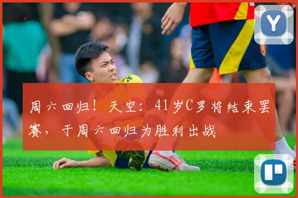 周六回归！天空：41岁C罗将结束罢赛，于周六回归为胜利出战
