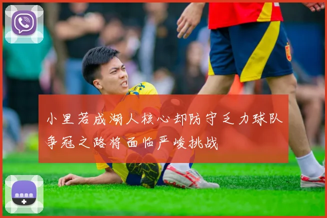 小里若成湖人核心却防守乏力球队争冠之路将面临严峻挑战