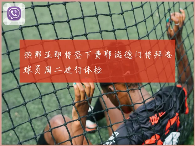 热那亚即将签下费耶诺德门将拜洛球员周二进行体检