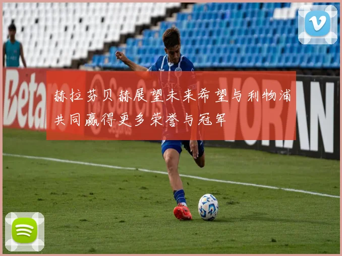 赫拉芬贝赫展望未来希望与利物浦共同赢得更多荣誉与冠军