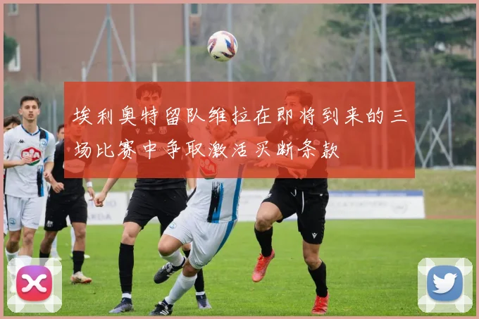 埃利奥特留队维拉在即将到来的三场比赛中争取激活买断条款
