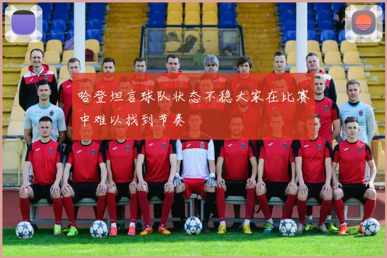 哈登坦言球队状态不稳大家在比赛中难以找到节奏