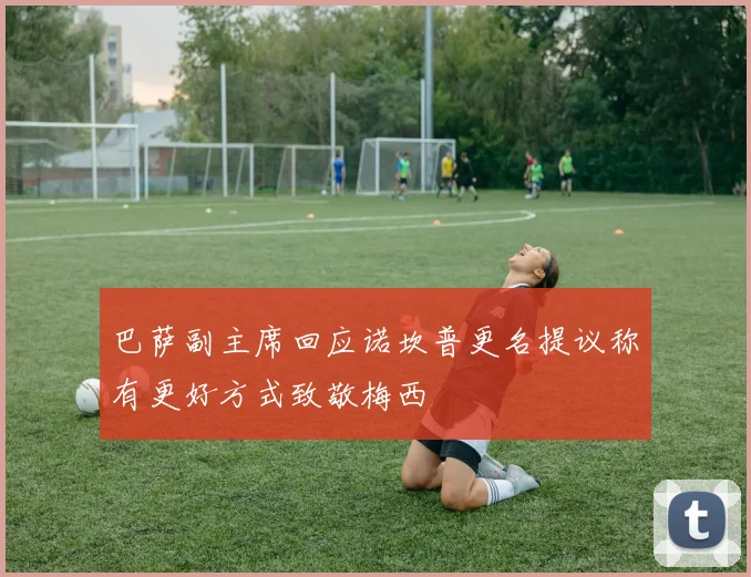 巴萨副主席回应诺坎普更名提议称有更好方式致敬梅西