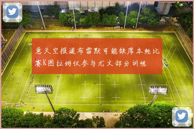 意天空报道布雷默可能缺席本轮比赛K图拉姆仅参与尤文部分训练
